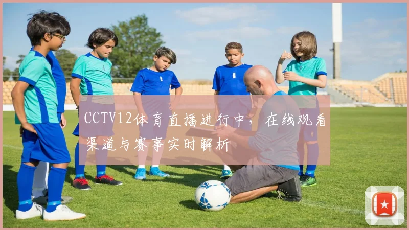 CCTV12体育直播进行中，在线观看渠道与赛事实时解析