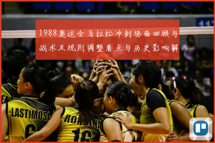 1988奥运会马拉松冲刺场面回顾与战术及规则调整看点与历史影响解读