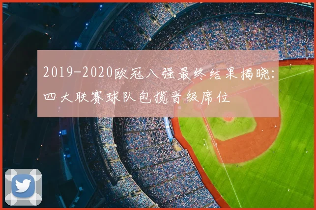2019-2020欧冠八强最终结果揭晓：四大联赛球队包揽晋级席位