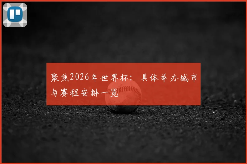 聚焦2026年世界杯：具体举办城市与赛程安排一览