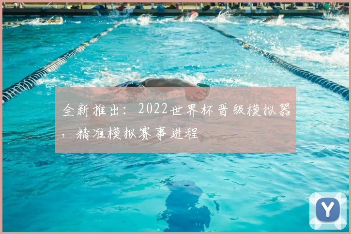 全新推出：2022世界杯晋级模拟器，精准模拟赛事进程