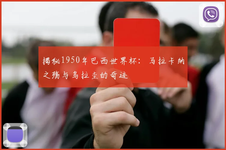 揭秘1950年巴西世界杯：马拉卡纳之殇与乌拉圭的奇迹