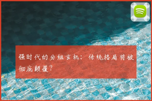 强时代的分组玄机:传统格局将被彻底颠覆?