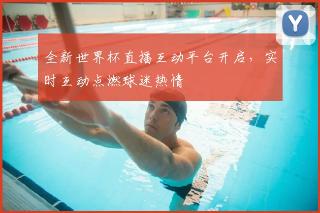 全新世界杯直播互动平台开启，实时互动点燃球迷热情