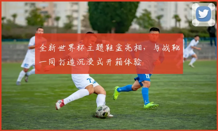全新世界杯主题鞋盒亮相，与战靴一同打造沉浸式开箱体验