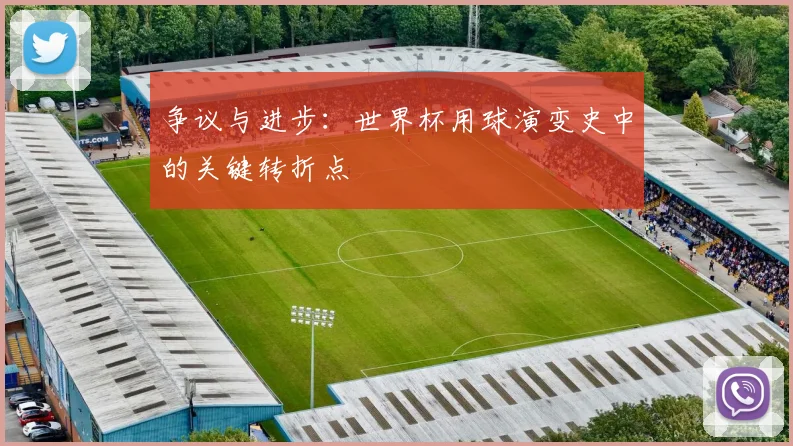 争议与进步:世界杯用球演变史中的关键转折点