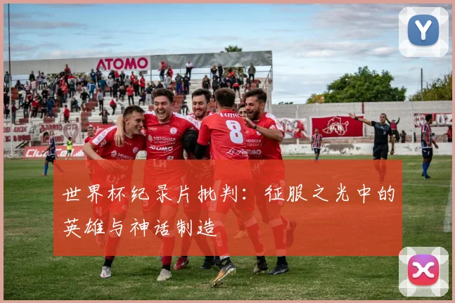 世界杯纪录片批判：征服之光中的英雄与神话制造