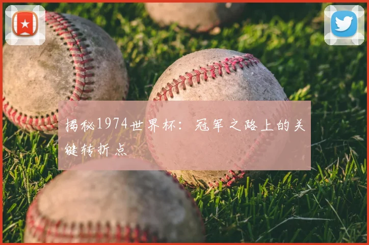 揭秘1974世界杯：冠军之路上的关键转折点