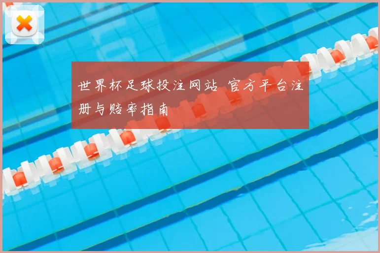 世界杯足球投注网站 官方平台注册与赔率指南