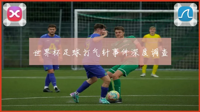 世界杯足球打气针事件深度调查
