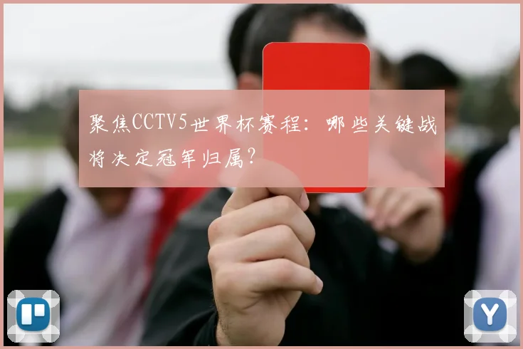聚焦CCTV5世界杯赛程：哪些关键战将决定冠军归属？