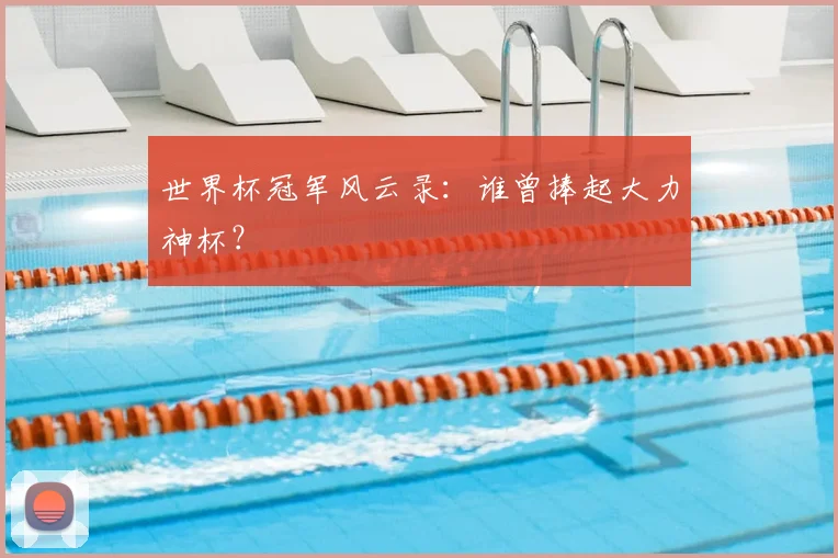 世界杯冠军风云录：谁曾捧起大力神杯？