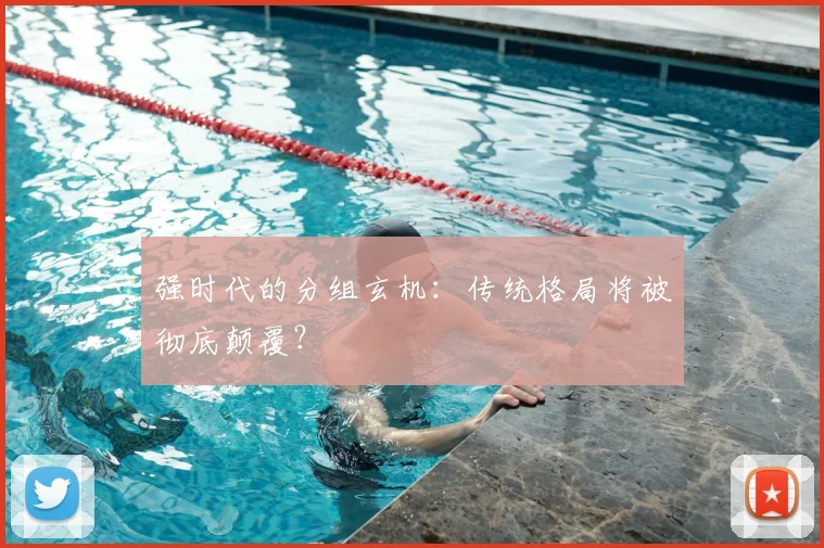 强时代的分组玄机:传统格局将被彻底颠覆?