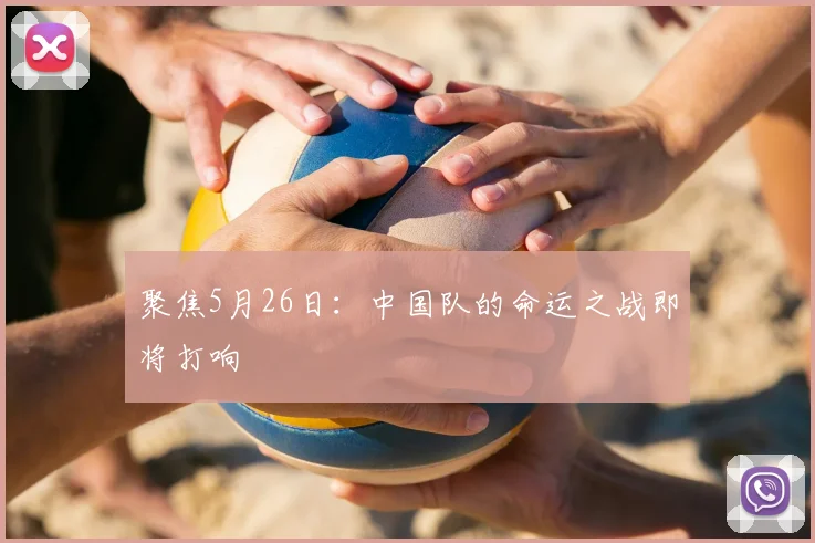 聚焦5月26日：中国队的命运之战即将打响