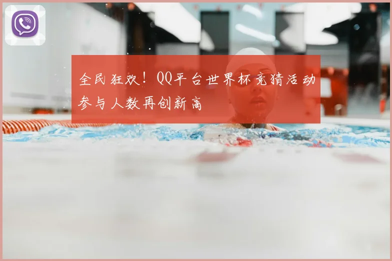 全民狂欢！QQ平台世界杯竞猜活动参与人数再创新高