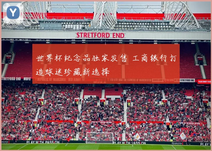 世界杯纪念品独家发售 工商银行打造球迷珍藏新选择