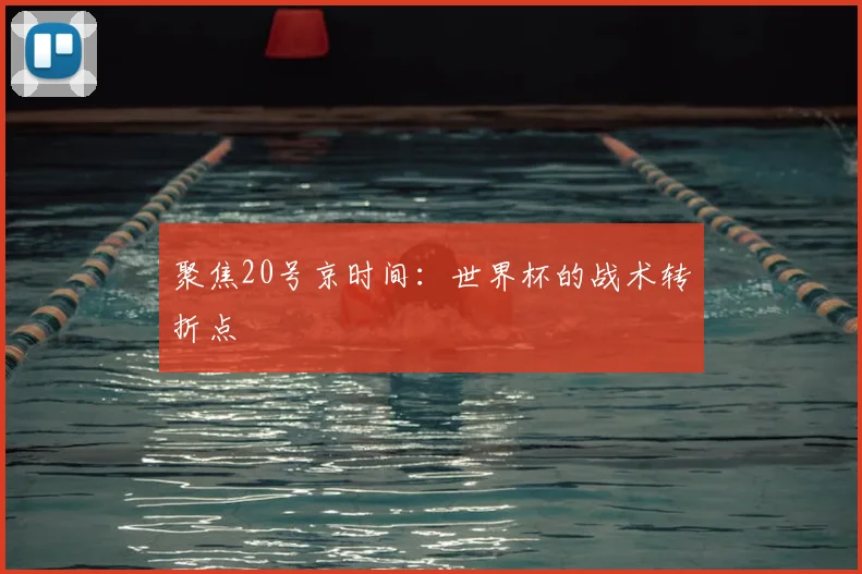 聚焦20号京时间：世界杯的战术转折点