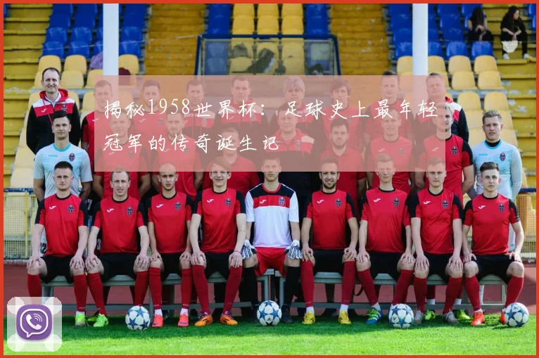 揭秘1958世界杯：足球史上最年轻冠军的传奇诞生记
