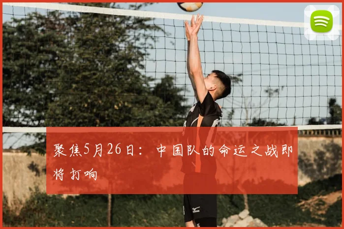 聚焦5月26日：中国队的命运之战即将打响