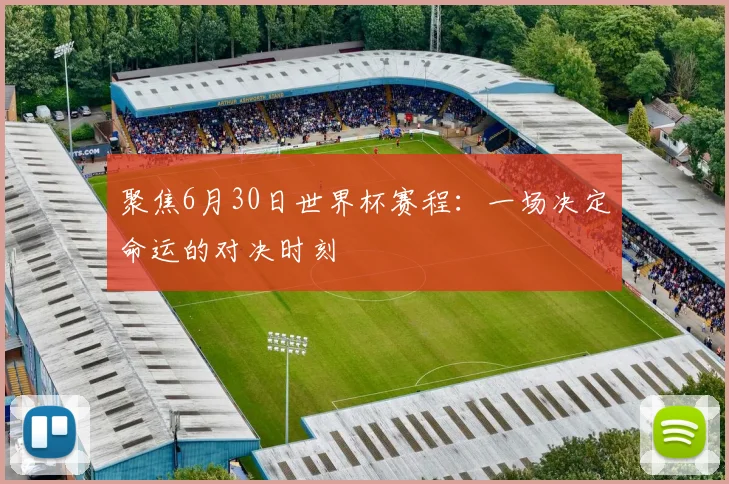 聚焦6月30日世界杯赛程：一场决定命运的对决时刻