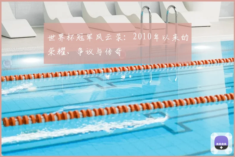 世界杯冠军风云录：2010年以来的荣耀、争议与传奇