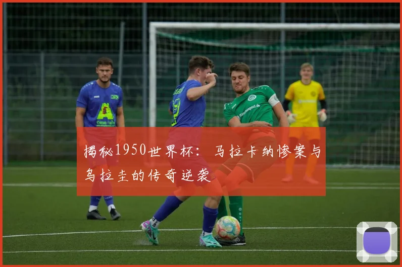 揭秘1950世界杯：马拉卡纳惨案与乌拉圭的传奇逆袭