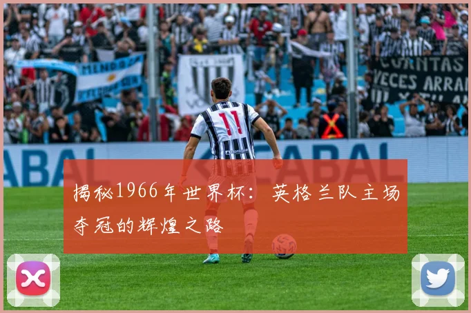 揭秘1966年世界杯：英格兰队主场夺冠的辉煌之路
