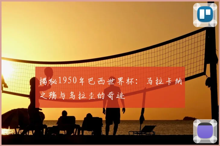 揭秘1950年巴西世界杯：马拉卡纳之殇与乌拉圭的奇迹