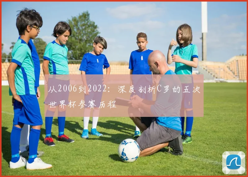 从2006到2022：深度剖析C罗的五次世界杯参赛历程
